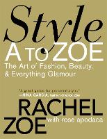 Style A To Zoe: The Art of Fashion, Beauty, and Everything Glamour