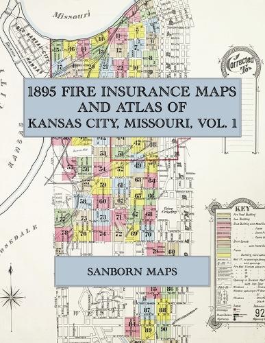  1895 Fire Insurance Maps and Atlas of Kansas City, Missouri, Volume 1: The Complete Sanborn-Perris Fire...